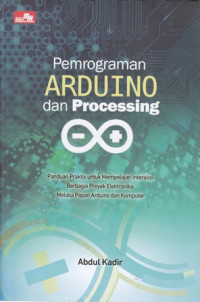 Pemrograman Arduino dan Processing: Panduan Praktis Untuk Mempelajari Interaksi Berbagai Proyek Elektronika Melalui Papan Arduino dan Komputer