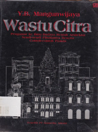 Wastu Citra : Pengantar Ke Ilmu Budaya Bentuk Arsitektur Sendi-Sendi Filsafatnya Beserta Contoh-Contoh Praktis