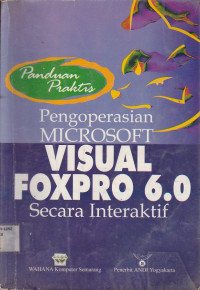 Panduan Praktis; Pengoperasian Microsoft Visual Foxpro 6.0 Secara Interaktif