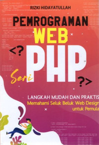 Pemrograman Web Seri PHP: Langkah Mudah dan Praktis Memahami Seluk Beluk Web Design untuk Pemula