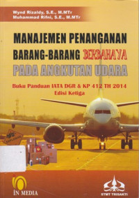 Manajemen Penanganan Barang-barang Berbahaya Pada Angkutan Udara : Buku Panduan IATA DGR & KP 412 Th 2014 Ed.3