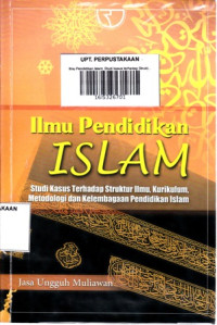 Ilmu Pendidikan Islam: Studi kasus terhadap Struktur Ilmu, Kurikulum, Metodologi dan Kelembagaan Pendidikan Islam Ed.1