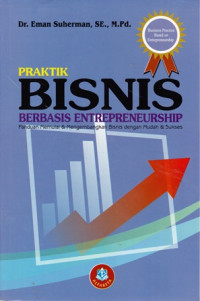 Praktik Bisnis Berbasis Entrepreneurship: Panduan Memulai & Mengembangkan Bisnis dengan Mudah & Sukses