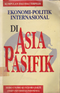 Ekonomi-Politik Internasional Di Asia Pasifik : Kumpulan Esai-Esai Terpilih