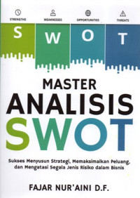 Master Analisis SWOT: Sukses Menyusun Strategi, Memaksimalkan Peluang, dan Mengatasi Segala Jenis Risiko dalam Bisnis